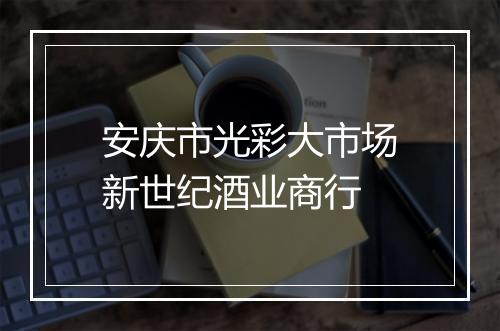 安庆市光彩大市场新世纪酒业商行