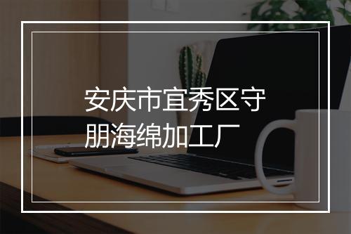 安庆市宜秀区守朋海绵加工厂