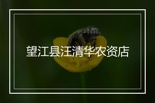 望江县汪清华农资店