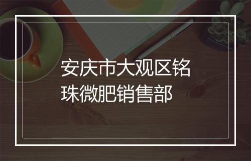 安庆市大观区铭珠微肥销售部
