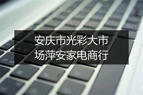 安庆市光彩大市场萍安家电商行