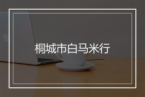 桐城市白马米行