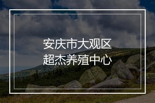 安庆市大观区超杰养殖中心