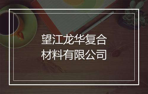 望江龙华复合材料有限公司