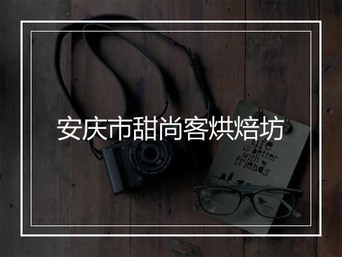 安庆市甜尚客烘焙坊
