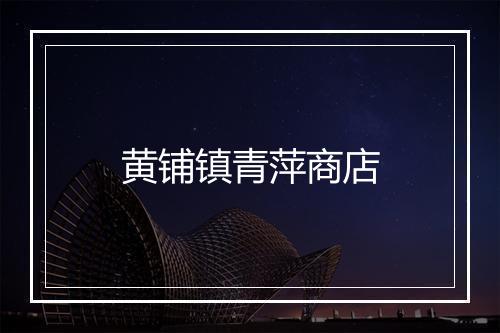 黄铺镇青萍商店