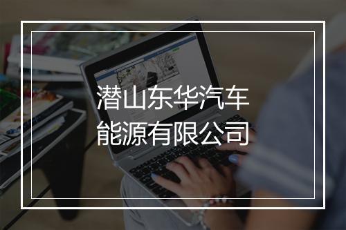 潜山东华汽车能源有限公司