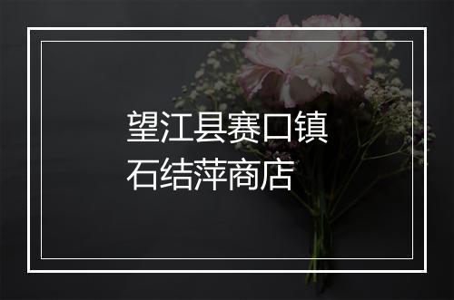 望江县赛口镇石结萍商店