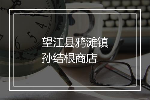 望江县鸦滩镇孙结根商店
