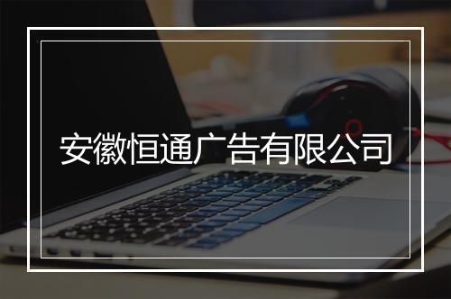 安徽恒通广告有限公司
