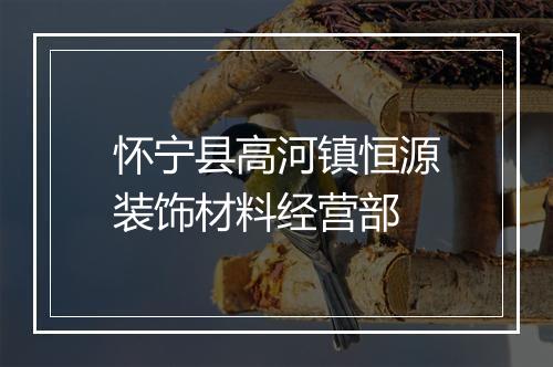 怀宁县高河镇恒源装饰材料经营部