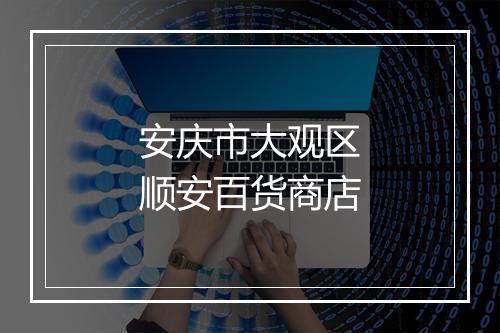 安庆市大观区顺安百货商店
