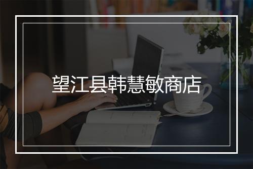 望江县韩慧敏商店