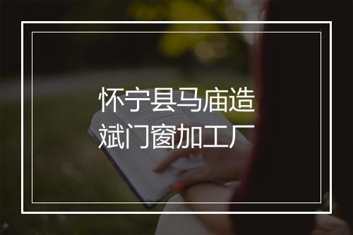 怀宁县马庙造斌门窗加工厂