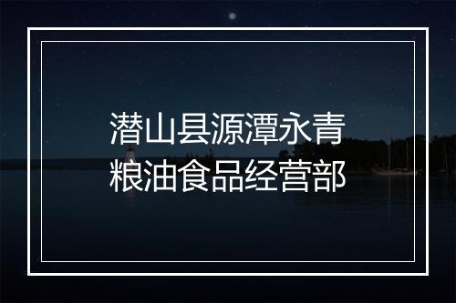 潜山县源潭永青粮油食品经营部