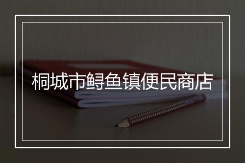 桐城市鲟鱼镇便民商店