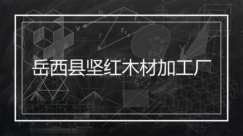 岳西县坚红木材加工厂