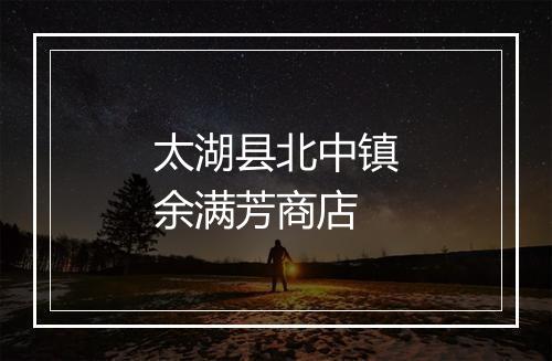 太湖县北中镇余满芳商店