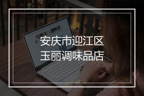 安庆市迎江区玉丽调味品店