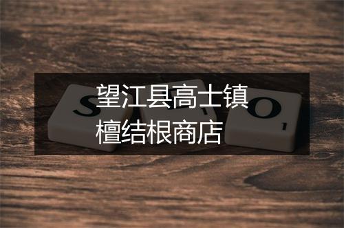 望江县高士镇檀结根商店