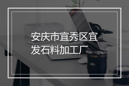 安庆市宜秀区宜发石料加工厂