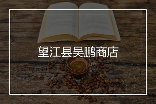 望江县吴鹏商店