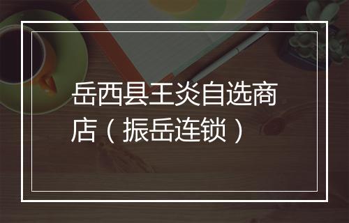 岳西县王炎自选商店（振岳连锁）