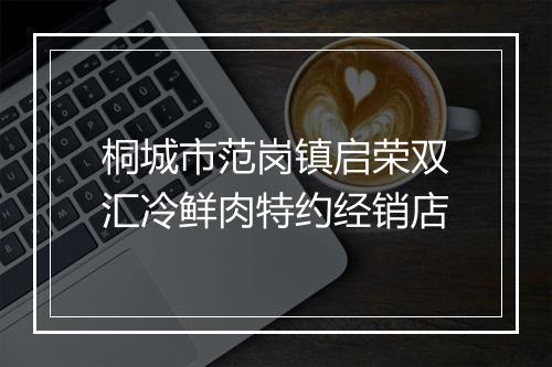 桐城市范岗镇启荣双汇冷鲜肉特约经销店