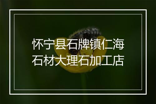 怀宁县石牌镇仁海石材大理石加工店