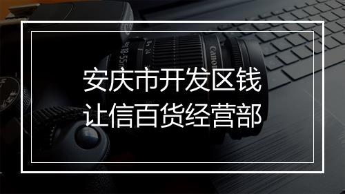 安庆市开发区钱让信百货经营部