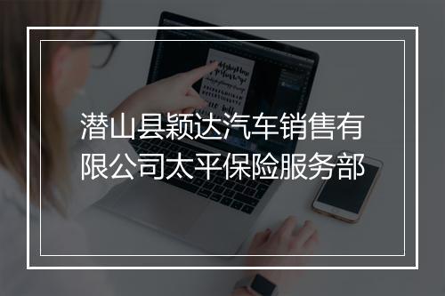 潜山县颖达汽车销售有限公司太平保险服务部