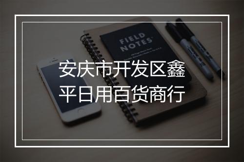 安庆市开发区鑫平日用百货商行