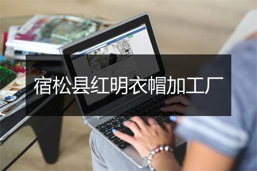 宿松县红明衣帽加工厂