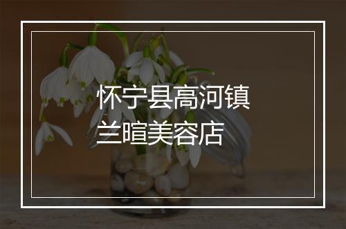 怀宁县高河镇兰暄美容店