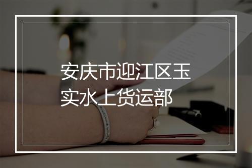 安庆市迎江区玉实水上货运部