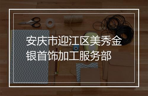 安庆市迎江区美秀金银首饰加工服务部