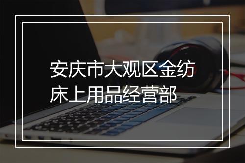 安庆市大观区金纺床上用品经营部