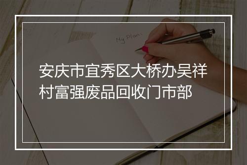 安庆市宜秀区大桥办吴祥村富强废品回收门市部