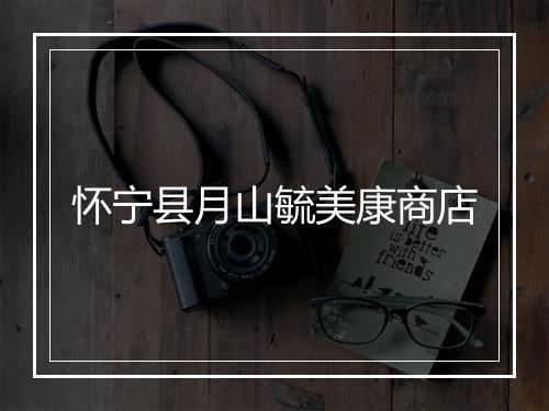 怀宁县月山毓美康商店