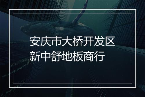 安庆市大桥开发区新中舒地板商行