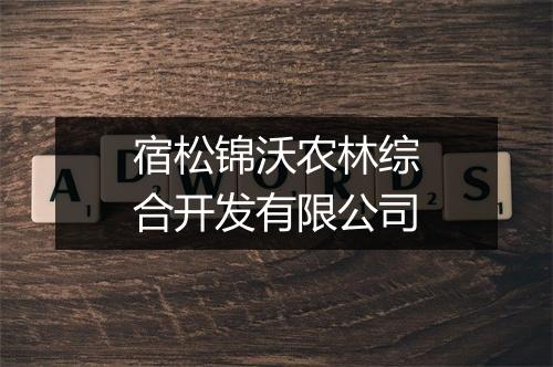 宿松锦沃农林综合开发有限公司