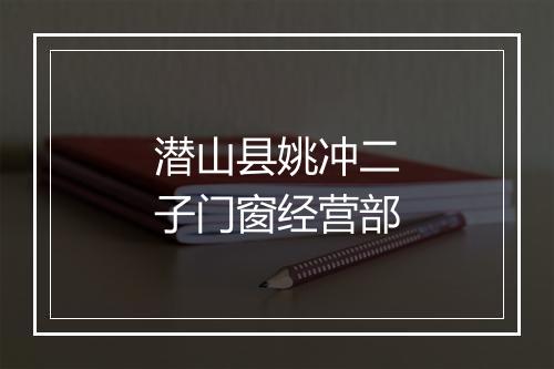 潜山县姚冲二子门窗经营部