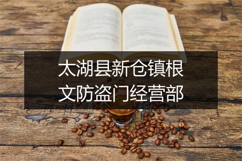 太湖县新仓镇根文防盗门经营部