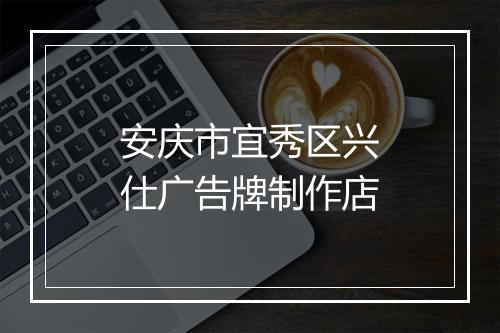 安庆市宜秀区兴仕广告牌制作店