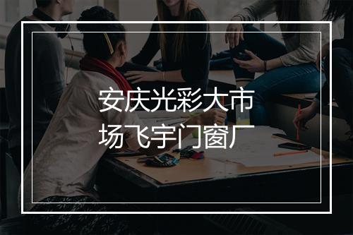 安庆光彩大市场飞宇门窗厂