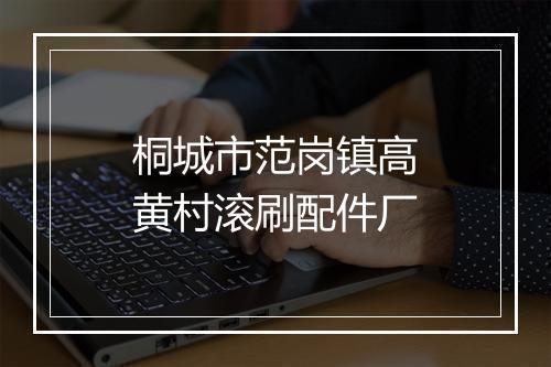桐城市范岗镇高黄村滚刷配件厂