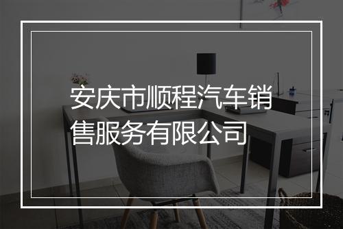 安庆市顺程汽车销售服务有限公司