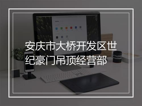 安庆市大桥开发区世纪豪门吊顶经营部