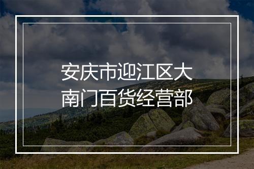 安庆市迎江区大南门百货经营部