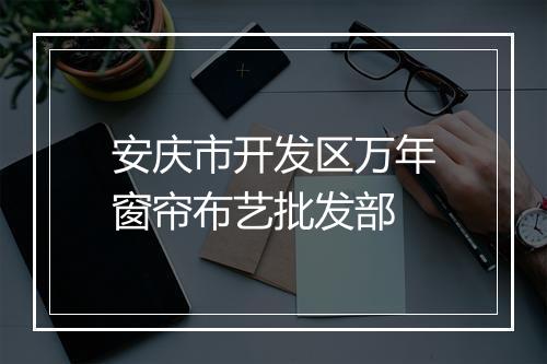 安庆市开发区万年窗帘布艺批发部